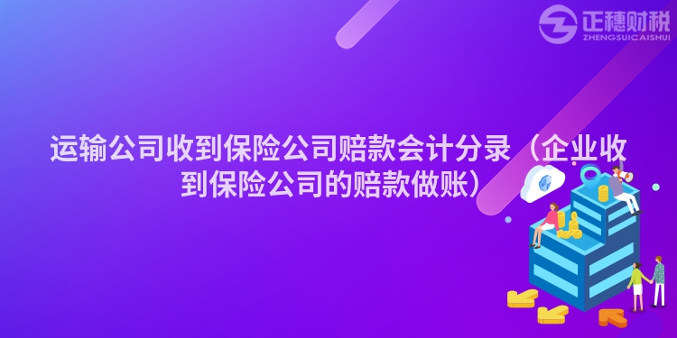 运输公司收到保险公司赔款会计分录（企业收到保险公司的赔款做账）