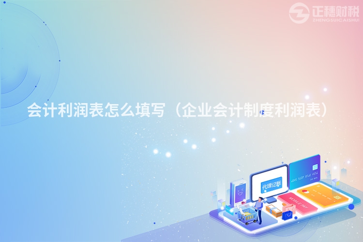 会计利润表怎么填写（企业会计制度利润表）
