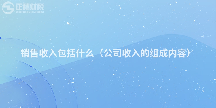 销售收入包括什么（公司收入的组成内容）