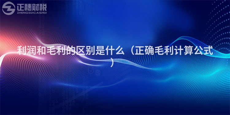 利润和毛利的区别是什么（正确毛利计算公式）
