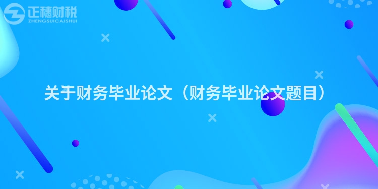 关于财务毕业论文（财务毕业论文题目）