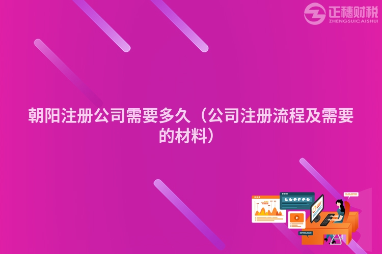 朝阳注册公司需要多久（公司注册流程及需要的材料）