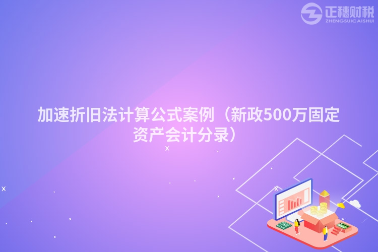 加速折旧法计算公式案例（新政500万固定资产会计分录）