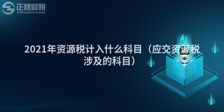 2023年资源税计入什么科目（应交资源税涉及的科目）