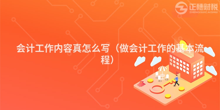 会计工作内容真怎么写（做会计工作的基本流程）
