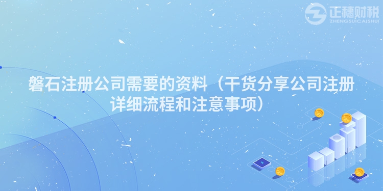 磐石注册公司需要的资料（干货分享公司注册详细流程和注意事项）