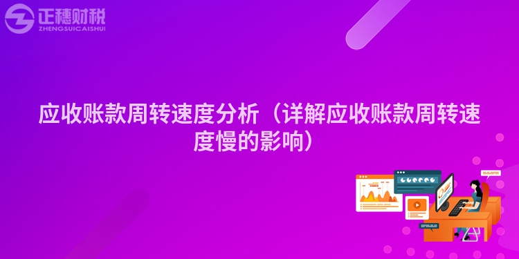 应收账款周转速度分析（详解应收账款周转速度慢的影响）