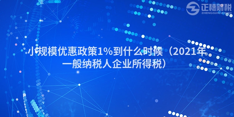 小规模优惠政策1%到什么时候（2023年一般纳税人企业所得税）