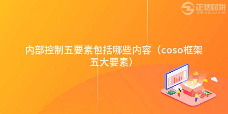 内部控制五要素包括哪些内容（coso框架五大要素）