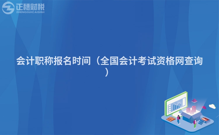 会计职称报名时间（全国会计考试资格网查询）
