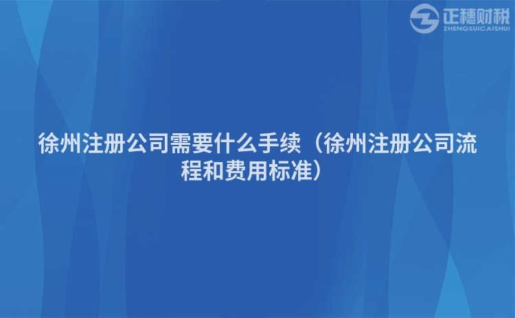 徐州注册公司需要什么手续（徐州注册公司流程和费用标准）