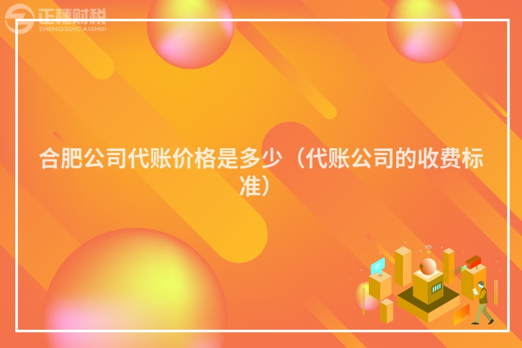 合肥公司代账价格是多少（代账公司的收费标准）