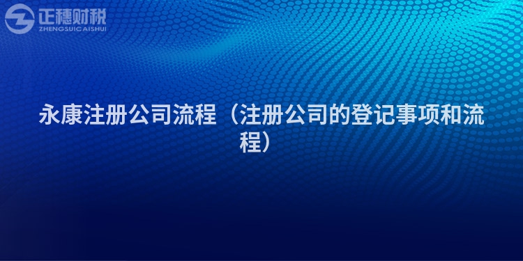 永康注册公司流程（注册公司的登记事项和流程）