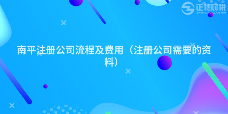 南平注册公司流程及费用（注册公司需要的资料）