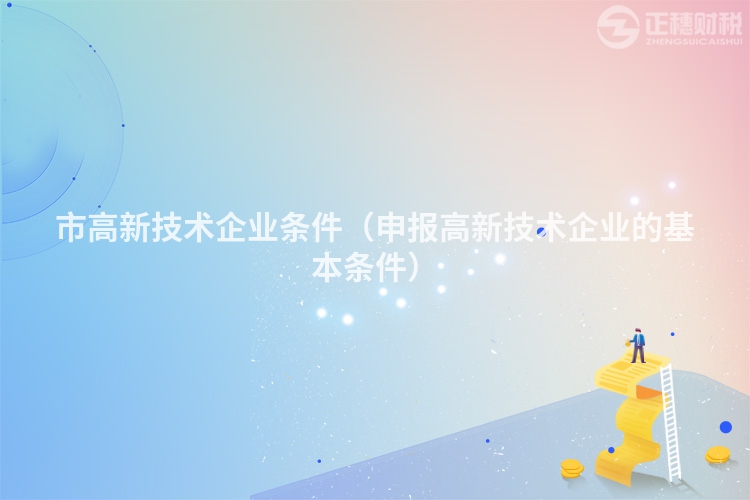 市高新技术企业条件（申报高新技术企业的基本条件）
