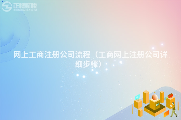 网上工商注册公司流程（工商网上注册公司详细步骤）