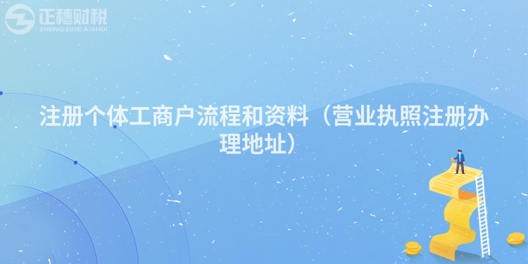 注册个体工商户流程和资料（营业执照注册办理地址）